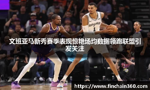 文班亚马新秀赛季表现惊艳场均数据领跑联盟引发关注