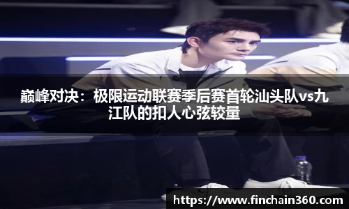 巅峰对决：极限运动联赛季后赛首轮汕头队vs九江队的扣人心弦较量