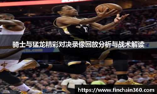 骑士与猛龙精彩对决录像回放分析与战术解读