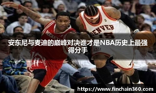 安东尼与麦迪的巅峰对决谁才是NBA历史上最强得分手