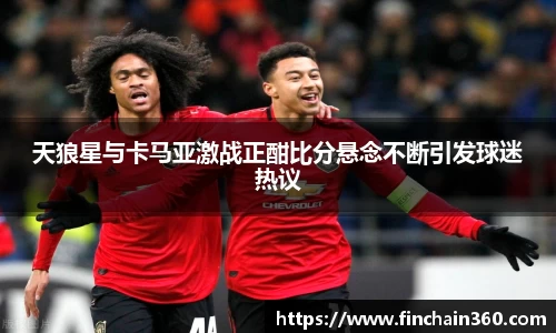 天狼星与卡马亚激战正酣比分悬念不断引发球迷热议